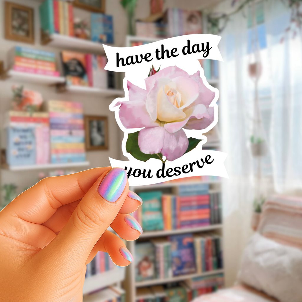 Have The Day You Deserve  - Baby Pink Tea Rose - Waterproof Vinyl Sticker - Original Art Decal