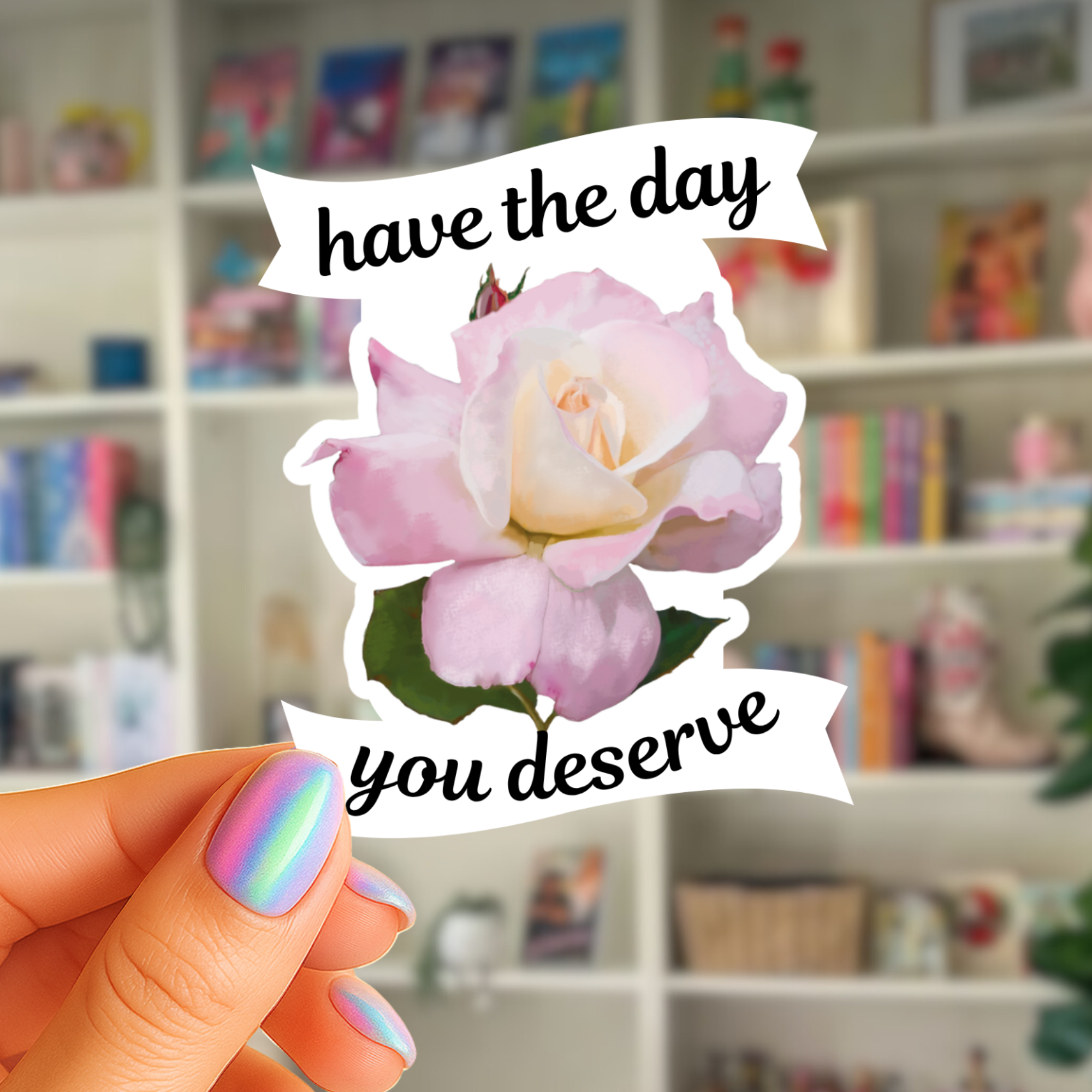 Have The Day You Deserve  - Baby Pink Tea Rose - Waterproof Vinyl Sticker - Original Art Decal