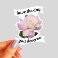 Have The Day You Deserve  - Baby Pink Tea Rose - Waterproof Vinyl Sticker - Original Art Decal